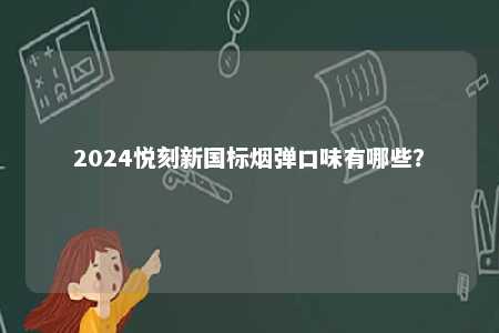 2024悦刻新国标烟弹口味有哪些
�？ 